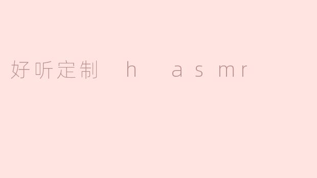 好听定制 h asmr